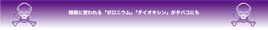 暗殺に使われる「ポロニウム」「ダイオキシン」がタバコにも